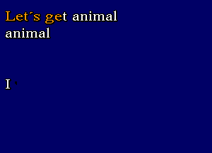 Let's get animal
animal