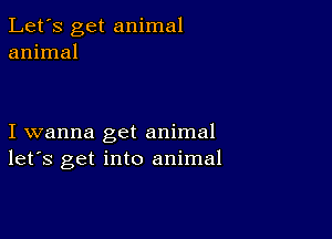 Let's get animal
animal

I wanna get animal
let's get into animal