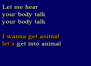 Let me hear
your body talk
your body talk

I wanna get animal
let's get into animal