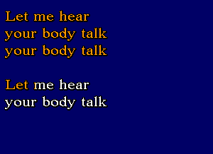 Let me hear
your body talk
your body talk

Let me hear
your body talk