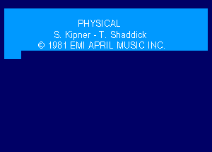 PHYSI CAL

S Klpner -T Shaddick
O 1981 EM! APRIL MUSIC INC.