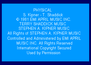 PH YSI CAL

S. Kipner -T. Shaddick
l1331981 EMI APRIL MUSIC INC.
TERRY SHADDICK MUSIC
STEPHEN A. KIPNER MUSIC

All Rights of STEPHEN A. KIPNER MUSIC
Controlled and Administered by EMI APRIL
MUSIC INC. All Rights Reserved
International Copyright Secured
Used by Permission