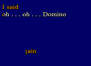 I said
oh . . . oh . . . Domino