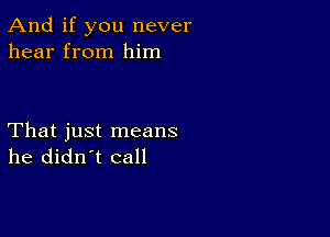 And if you never
hear from him

That just means
he didn't call