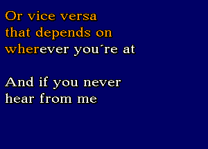 0r vice versa
that depends on
wherever youTe at

And if you never
hear from me