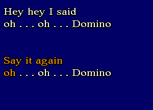 Hey hey I said
oh . . . oh . . . Domino

Say it again
oh . . . oh . . . Domino