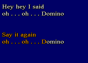 Hey hey I said
oh . . . oh . . . Domino

Say it again
oh . . . oh . . . Domino