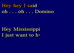 Hey hey I said
oh . . . oh . . . Domino

Hey Mississippi
I just want to ht