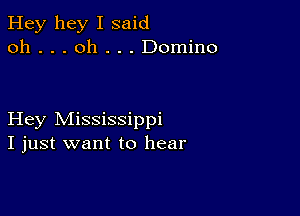 Hey hey I said
oh . . . oh . . . Domino

Hey Mississippi
I just want to hear