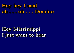 Hey hey I said
oh . . . oh . . . Domino

Hey Mississippi
I just want to hear