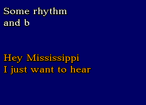 Some rhythm
and b

Hey Mississippi
I just want to hear