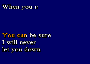 TWhen you P

You can be sure
I Will never
let you down