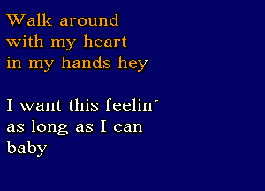 TWalk around
With my heart
in my hands hey

I want this feelin'

as long as I can
baby