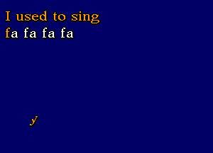 I used to sing
fa fa fa fa