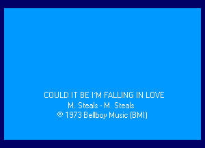 COULD I! BE I'M FALLING IN LOVE
M Steals - M. Steals
G) 1973 Bellboy Music (BMIJ