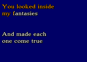 You looked inside
my fantasies

And made each
one come true