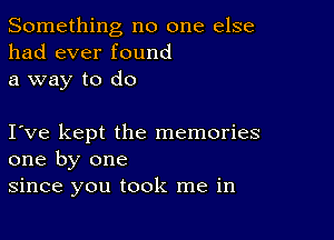 Something no one else
had ever found
a way to do

love kept the memories
one by one
since you took me in