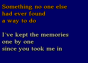 Something no one else
had ever found
a way to do

love kept the memories
one by one
since you took me in