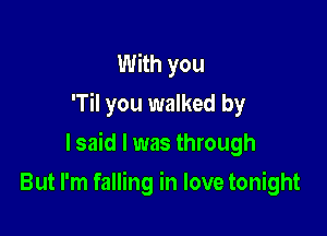 With you
'Til you walked by

lsaid l was through

But I'm falling in love tonight