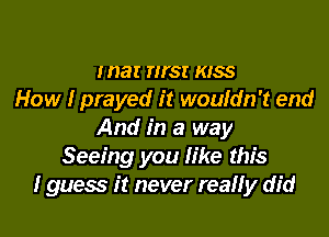 mar nrsr KISS
How I prayed it wouldn't end
And in a way
Seeing you like this
I guess it never really did