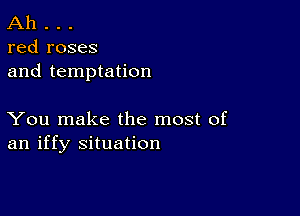 Ah . . .
red roses

and temptation

You make the most of
an iffy situation