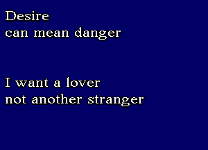 Desire
can mean danger

I want a lover
not another stranger