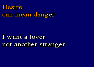 Desire
can mean danger

I want a lover
not another stranger