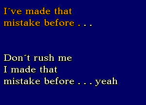 I've made that
mistake before . . .

Don't rush me
I made that
mistake before