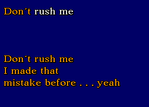 Don't rush me

Don't rush me
I made that
mistake before . . . yeah