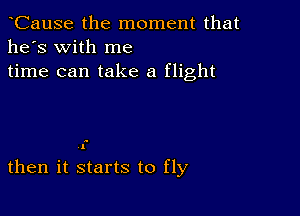 tCause the moment that
he's with me
time can take a flight

.

I

then it starts to fly