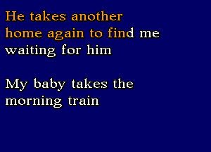 He takes another
home again to find me
waiting for him

My baby takes the
morning train