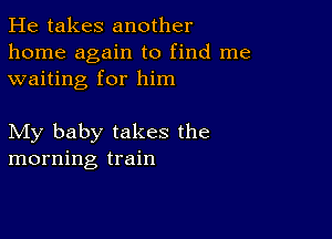 He takes another
home again to find me
waiting for him

My baby takes the
morning train