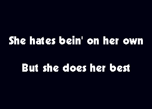 She hates bcin' on her own

But she does her hen