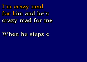 I'm crazy mad
for him and he's
crazy mad for me

XVhen he steps c