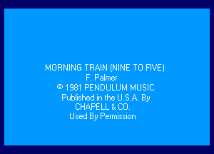 MORNING TRAIN ININE TD FIVE)

F Pelmet
01981 PENDULUM MUSIC

Pubhshed n the U S A By
CHAPE LL 8! C0.
Used By Petmission