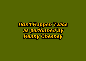 Don't Happen Twice

as perfonned by
Kenny Chesney