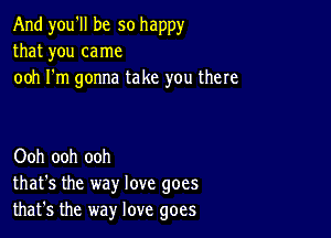 And you'll be so happy
that you came
ooh I'm gonna take you there

Ooh ooh ooh
that's the way love goes
that's the way love goes