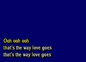 Ooh ooh ooh
that's the way love goes
that's the way love goes