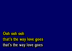 Ooh ooh ooh
that's the way love goes
that's the way love goes