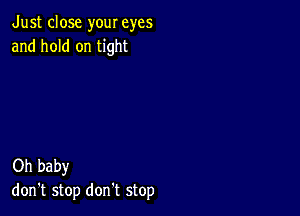 Just close your eyes
and hold on tight

Oh baby
don't stop don't stop