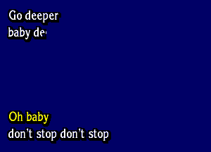 Go deeper
baby de-

Oh baby
don't stop don't stop