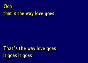 Ooh
that's the way love goes

That's the way love goes
it goes it goes