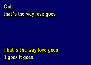 Ooh
that's the way love goes

That's the way love goes
it goes it goes