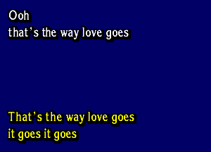 Ooh
that's the way love goes

That's the way love goes
it goes it goes