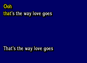 Ooh
that's the way love goes

That's the way love goes