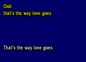 Ooh
that's the way love goes

That's the way love goes