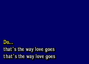 Do...
that's the way love goes
that's the way love goes