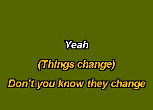 Yeah
(T hings change)

Don't you know they change