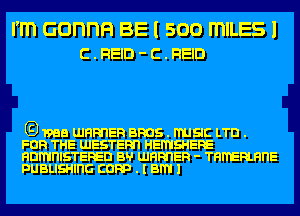 I'm Gonna BE I 500 mILES l
c . REID - c . REID

G) 1983 UJHRI'IER BROS . WSIC LTD .

FOR THE UJESTERI'I HEMSHERE
HDMI'IISTERED BH' UJHRI'IER - TRITERLHI'IE
PUBLISHII'IG CORP . I am I