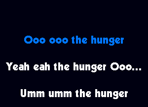 Yeah eah the hunger Coo...

Umm umm the hunger